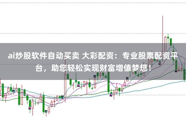ai炒股软件自动买卖 大彩配资：专业股票配资平台，助您轻松实现财富增值梦想！