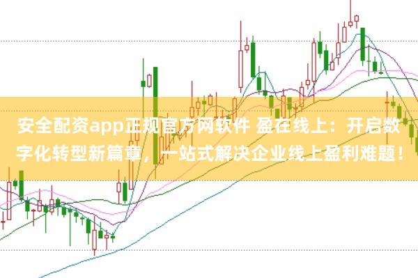 安全配资app正规官方网软件 盈在线上：开启数字化转型新篇章，一站式解决企业线上盈利难题！