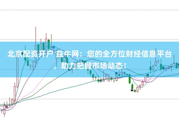 北京配资开户 益牛网：您的全方位财经信息平台，助力把握市场动态！