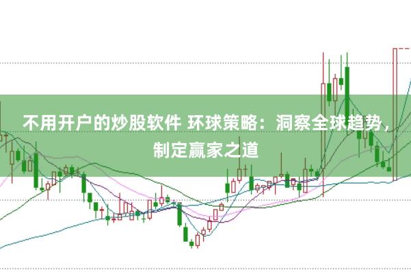 不用开户的炒股软件 环球策略：洞察全球趋势，制定赢家之道