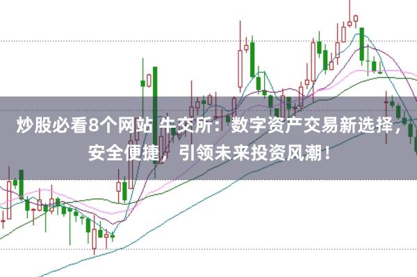炒股必看8个网站 牛交所：数字资产交易新选择，安全便捷，引领未来投资风潮！