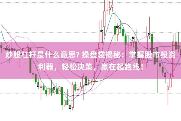 炒股杠杆是什么意思? 操盘袋揭秘：掌握股市投资利器，轻松决策，赢在起跑线！