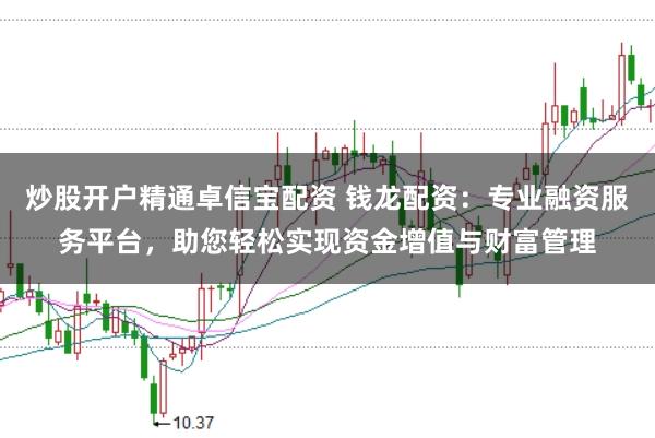 炒股开户精通卓信宝配资 钱龙配资：专业融资服务平台，助您轻松实现资金增值与财富管理
