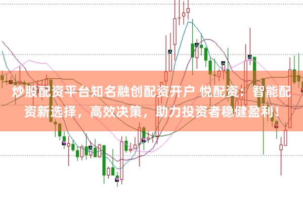 炒股配资平台知名融创配资开户 悦配资：智能配资新选择，高效决策，助力投资者稳健盈利！