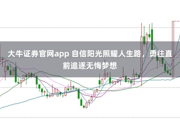大牛证券官网app 自信阳光照耀人生路，勇往直前追逐无悔梦想