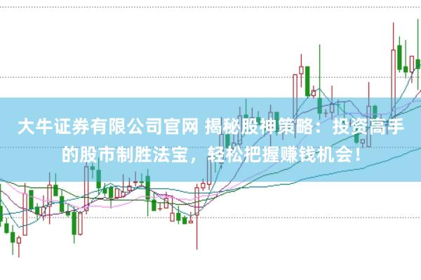大牛证券有限公司官网 揭秘股神策略：投资高手的股市制胜法宝，轻松把握赚钱机会！