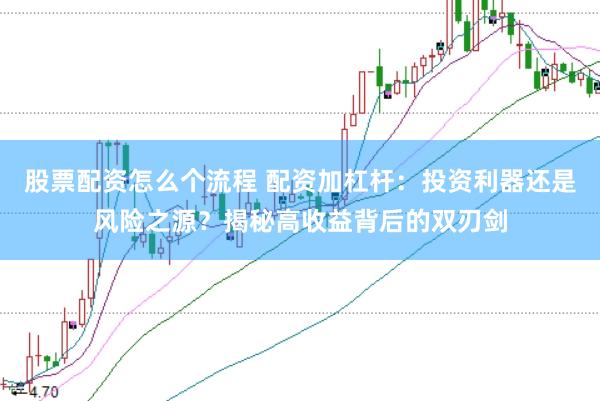 股票配资怎么个流程 配资加杠杆：投资利器还是风险之源？揭秘高收益背后的双刃剑