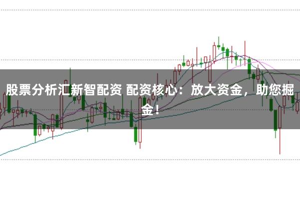 股票分析汇新智配资 配资核心：放大资金，助您掘金！