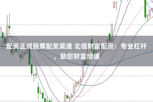 配资正规股票配资渠道 北信财富配资:专业杠杆,助您财富增值