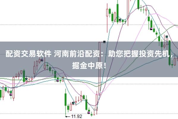 配资交易软件 河南前沿配资：助您把握投资先机，掘金中原！