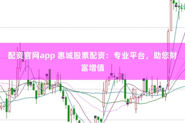 配资官网app 惠城股票配资：专业平台，助您财富增值