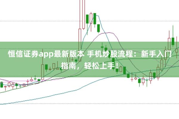 恒信证券app最新版本 手机炒股流程：新手入门指南，轻松上手！