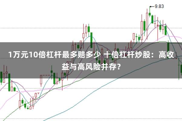1万元10倍杠杆最多赔多少 十倍杠杆炒股：高收益与高风险并存？