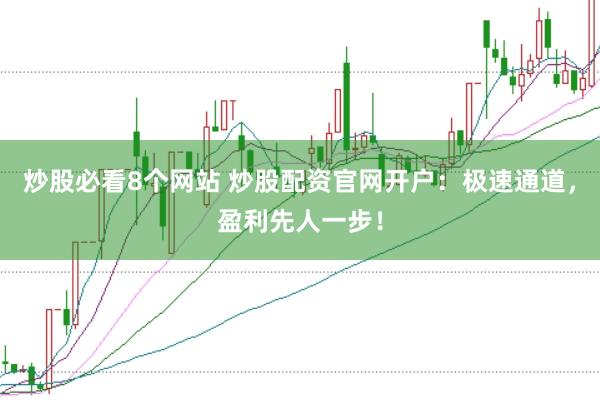 炒股必看8个网站 炒股配资官网开户：极速通道，盈利先人一步！