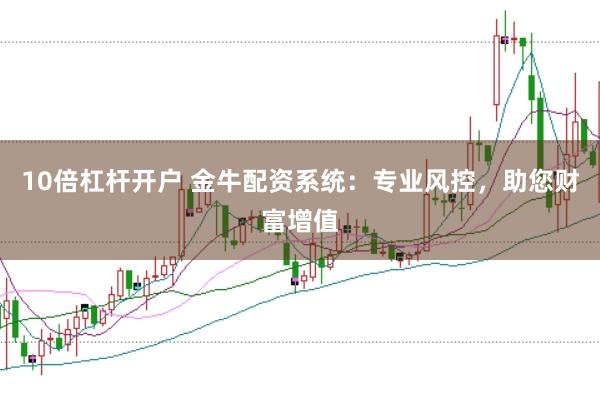 10倍杠杆开户 金牛配资系统：专业风控，助您财富增值