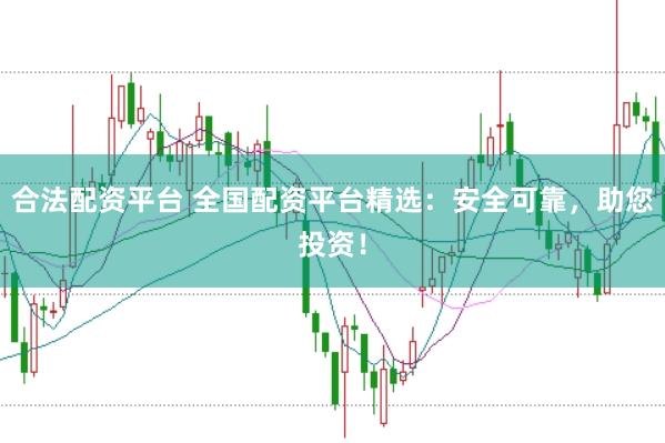 合法配资平台 全国配资平台精选：安全可靠，助您投资！