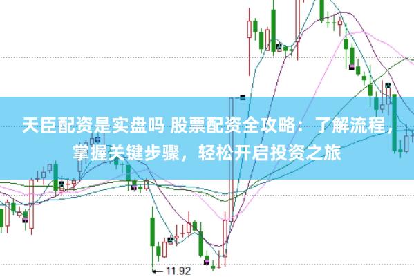 天臣配资是实盘吗 股票配资全攻略：了解流程，掌握关键步骤，轻松开启投资之旅