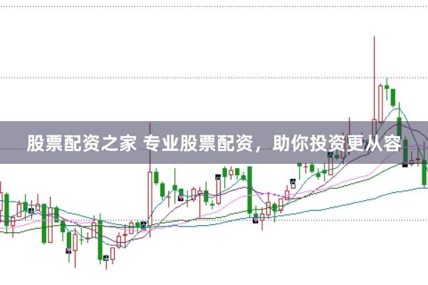 股票配资之家 专业股票配资，助你投资更从容