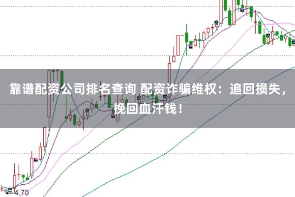 靠谱配资公司排名查询 配资诈骗维权：追回损失，挽回血汗钱！