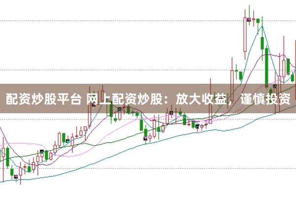 配资炒股平台 网上配资炒股：放大收益，谨慎投资