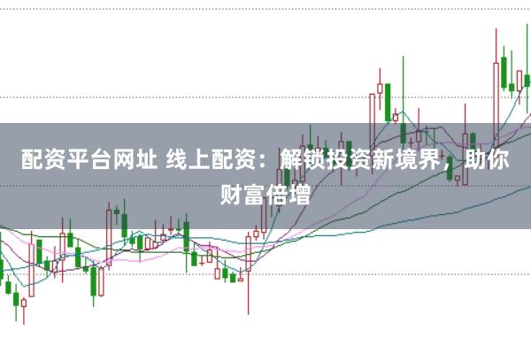配资平台网址 线上配资:解锁投资新境界,助你财富倍增