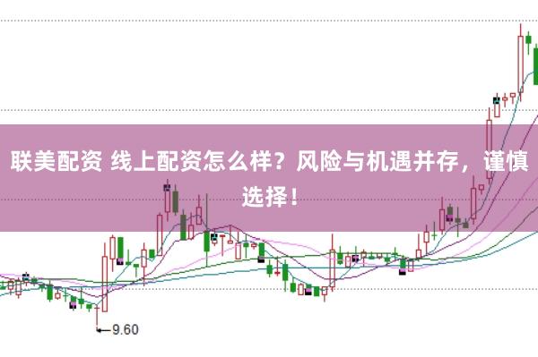 联美配资 线上配资怎么样？风险与机遇并存，谨慎选择！
