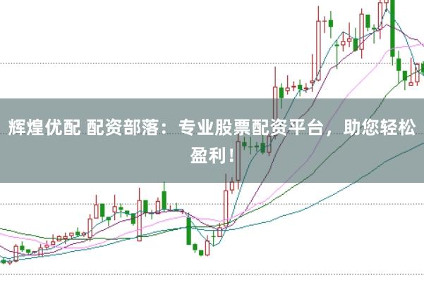 辉煌优配 配资部落：专业股票配资平台，助您轻松盈利！