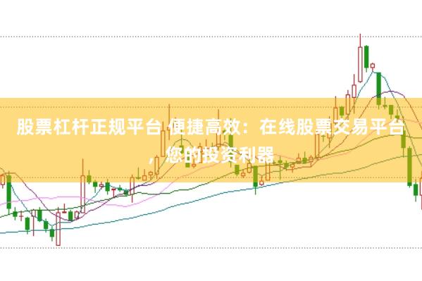 股票杠杆正规平台 便捷高效：在线股票交易平台，您的投资利器