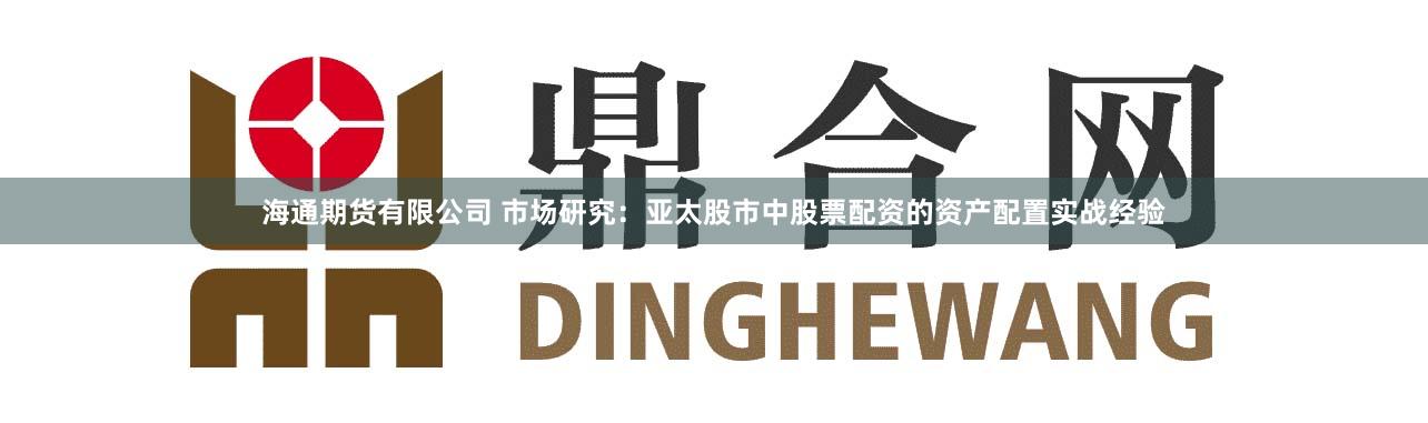 海通期货有限公司 市场研究：亚太股市中股票配资的资产配置实战经验