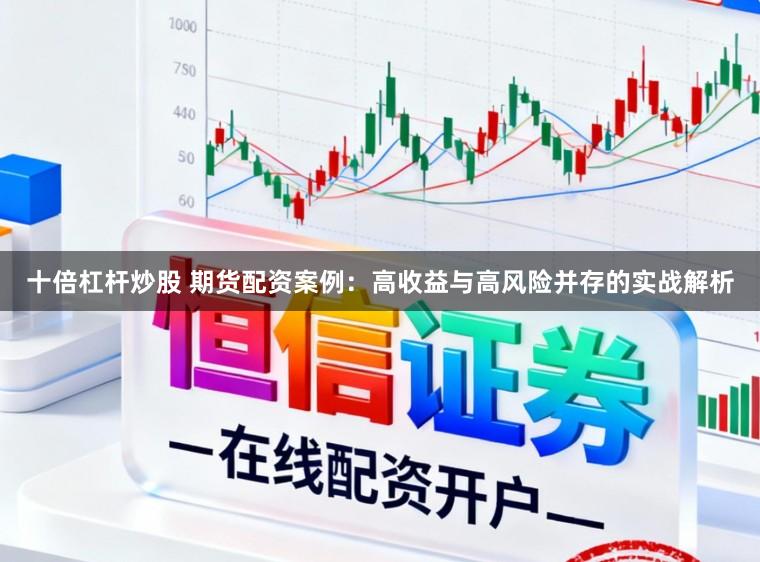 十倍杠杆炒股 期货配资案例：高收益与高风险并存的实战解析