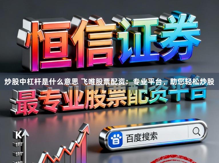 炒股中杠杆是什么意思 飞唯股票配资：专业平台，助您轻松炒股