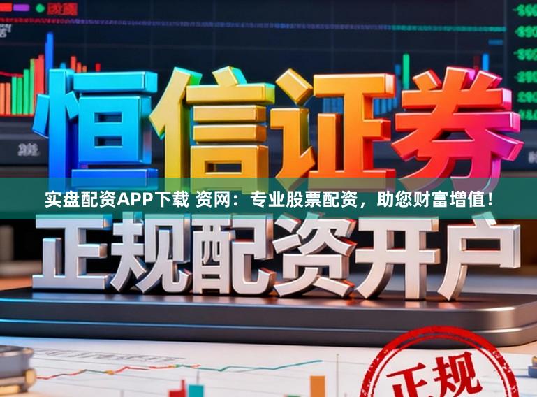 实盘配资APP下载 资网：专业股票配资，助您财富增值！