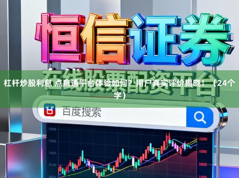 杠杆炒股利息 点嬴通平台体验如何？用户真实评价揭晓！（24个字）
