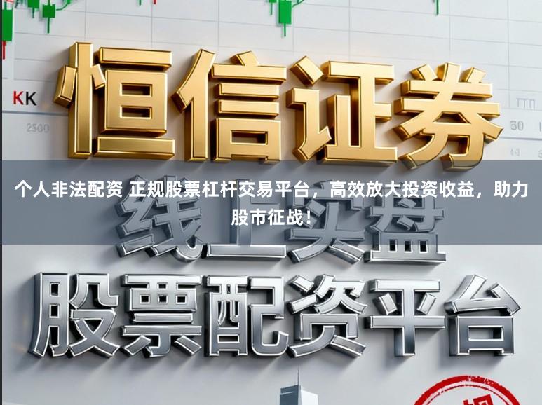 个人非法配资 正规股票杠杆交易平台，高效放大投资收益，助力股市征战！