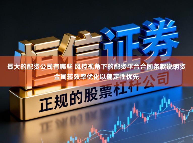 最大的配资公司有哪些 风控视角下的配资平台合同条款说明资金周转效率优化以确定性优先