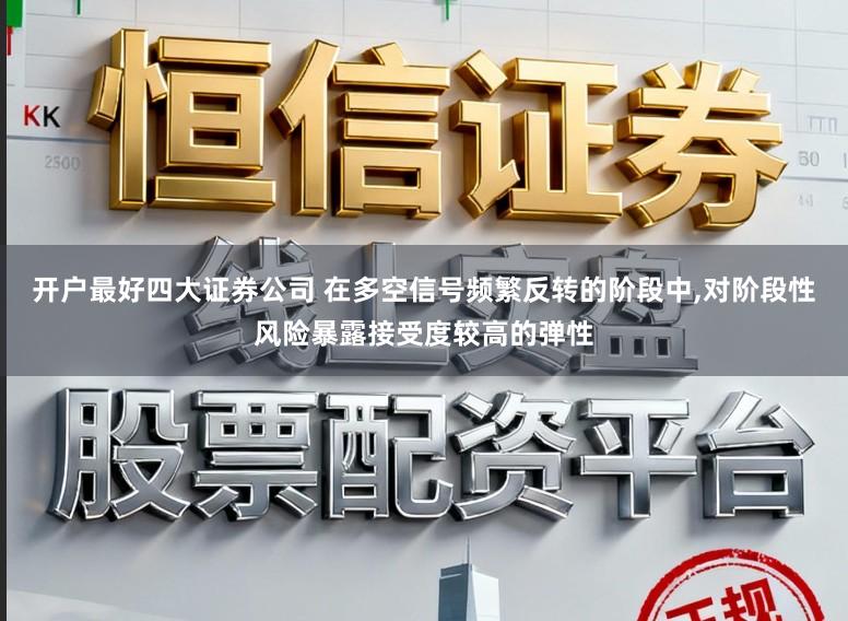 开户最好四大证券公司 在多空信号频繁反转的阶段中,对阶段性风险暴露接受度较高的弹性