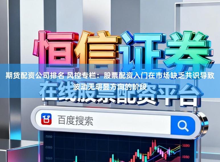 期货配资公司排名 风控专栏：股票配资入门在市场缺乏共识导致波动无明显方向的阶段