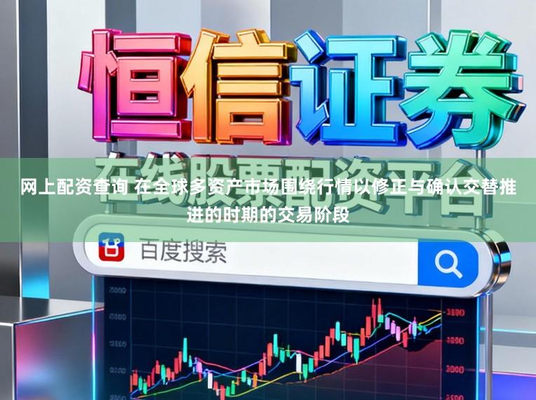 网上配资查询 在全球多资产市场围绕行情以修正与确认交替推进的时期的交易阶段
