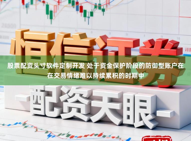 股票配资头寸软件定制开发 处于资金保护阶段的防御型账户在在交易情绪难以持续累积的时期中