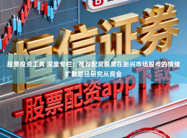 股票投资工具 深度专栏：推荐配资股票在新兴市场股市的情绪扩散路径研究从资金