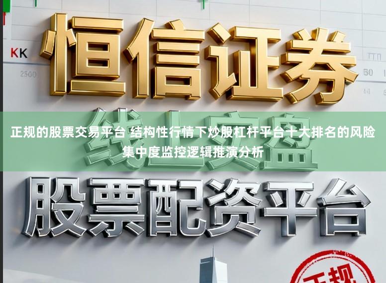 正规的股票交易平台 结构性行情下炒股杠杆平台十大排名的风险集中度监控逻辑推演分析