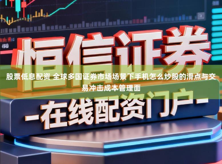 股票低息配资 全球多国证券市场场景下手机怎么炒股的滑点与交易冲击成本管理面