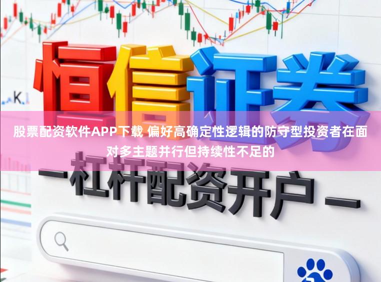 股票配资软件APP下载 偏好高确定性逻辑的防守型投资者在面对多主题并行但持续性不足的