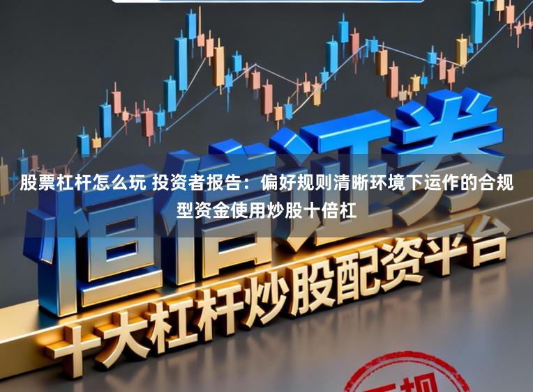 股票杠杆怎么玩 投资者报告：偏好规则清晰环境下运作的合规型资金使用炒股十倍杠