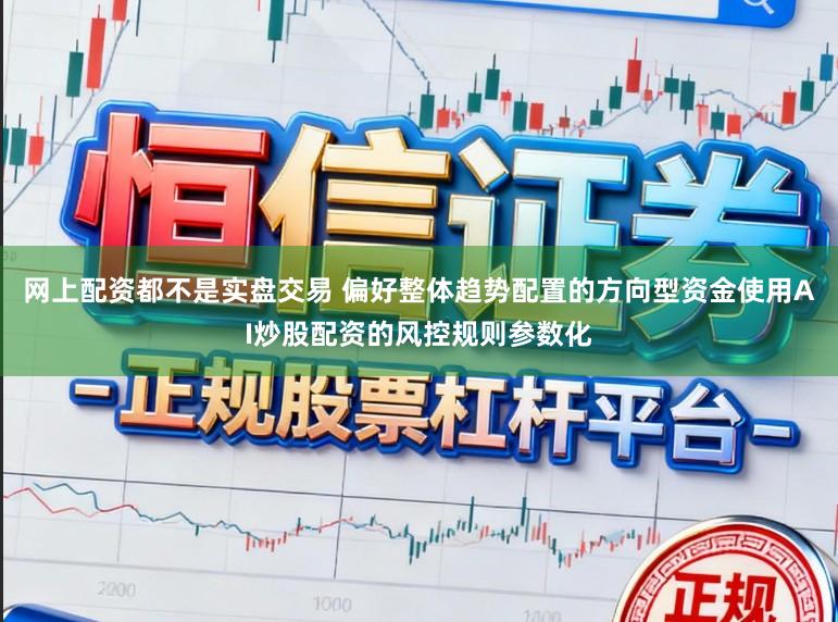 网上配资都不是实盘交易 偏好整体趋势配置的方向型资金使用AI炒股配资的风控规则参数化