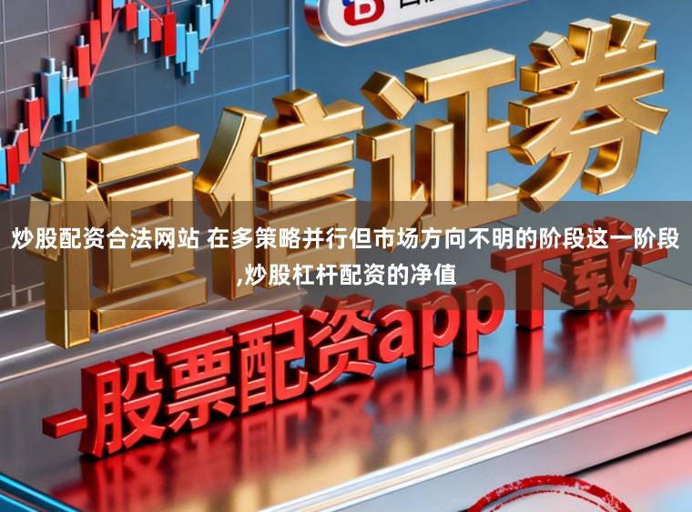 炒股配资合法网站 在多策略并行但市场方向不明的阶段这一阶段，炒股杠杆配资的净值