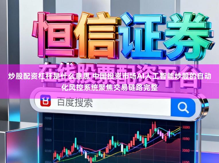 炒股配资杠杆是什么意思 中国投资市场AI人工智能炒股的自动化风控系统聚焦交易链路完整