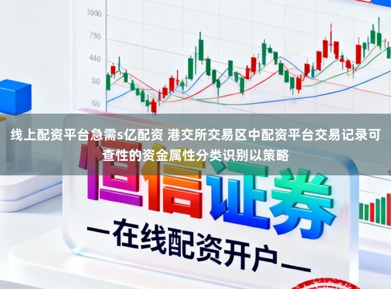 线上配资平台急需s亿配资 港交所交易区中配资平台交易记录可查性的资金属性分类识别以策略