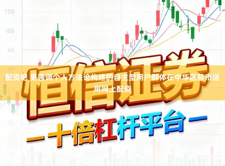 配资吧 更强调个人方法论构建的自主型用户群体在中华区股市运用网上配资