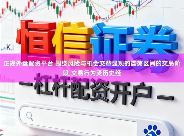 正规外盘配资平台 围绕风险与机会交替显现的震荡区间的交易阶段，交易行为受历史经